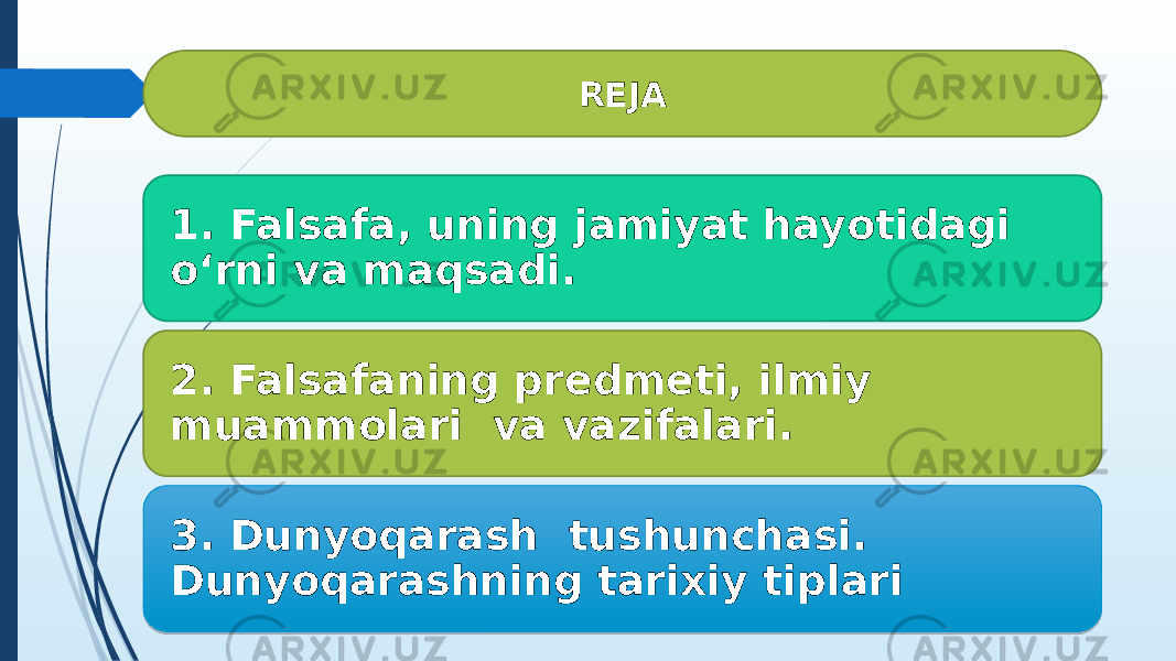 1. Falsafa, uning jamiyat hayotidagi o‘rni va maqsadi. 2. Falsafaning predmeti, ilmiy muammolari va vazifalari. 3. Dunyoqarash tushunchasi. Dunyoqarashning tarixiy tiplari REJA 2D 0A 