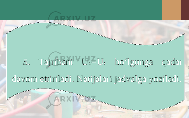 5. Tajribani U C =U L bo‘lgunga qadar davom ettiriladi. Natijalari jadvalga yoziladi. 