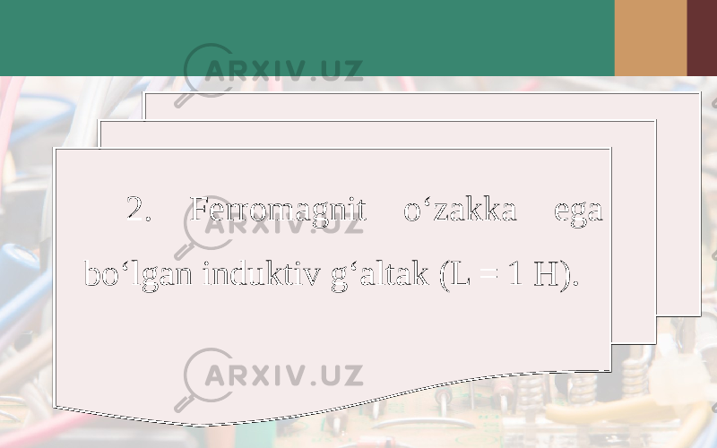 2. Ferromagnit o‘zakka ega bo‘lgan induktiv g‘altak (L = 1 H). 2. Ferromagnit o‘zakka ega bo‘lgan induktiv g‘altak (L = 1 H). 