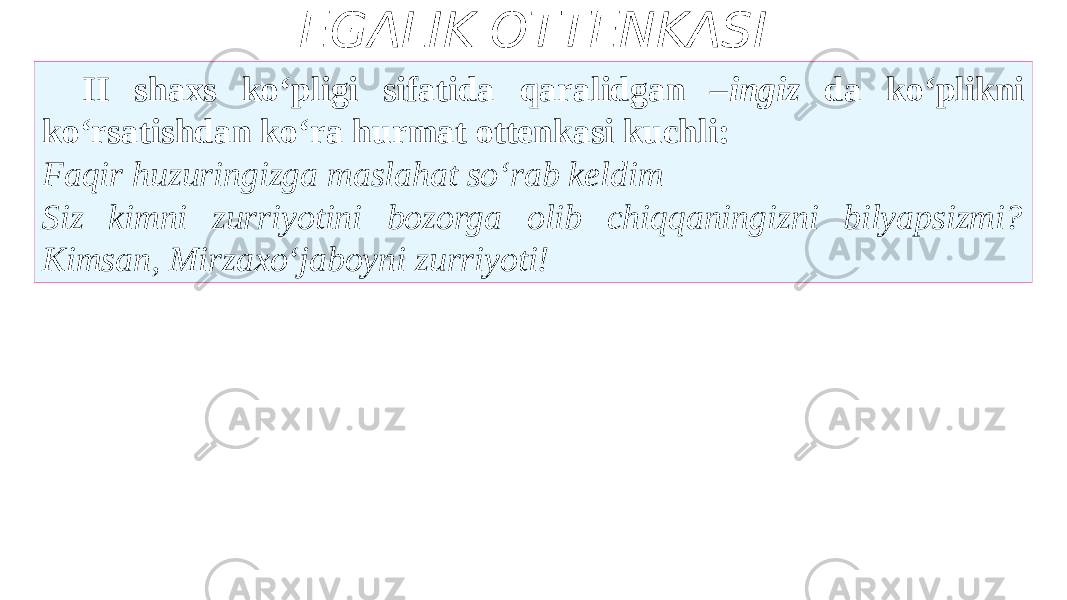 EGALIK OTTENKASI II shaxs ko‘pligi sifatida qaralidgan – ingiz da ko‘plikni ko‘rsatishdan ko‘ra hurmat ottenkasi kuchli: Faqir huzuringizga maslahat so‘rab keldim Siz kimni zurriyotini bozorga olib chiqqaningizni bilyapsizmi? Kimsan, Mirzaxo‘jaboyni zurriyoti! 