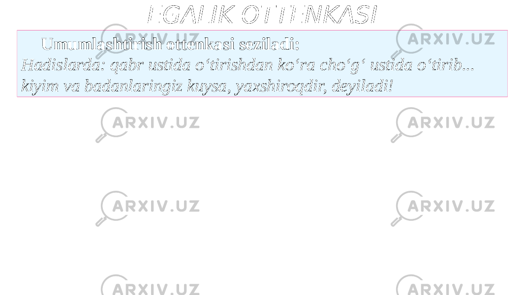 EGALIK OTTENKASI Umumlashtirish ottenkasi seziladi: Hadislarda: qabr ustida o‘tirishdan ko‘ra cho‘g‘ ustida o‘tirib... kiyim va badanlaringiz kuysa, yaxshiroqdir, deyiladi! 