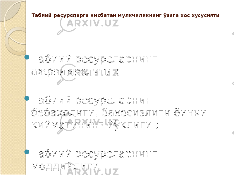 Табиий ресурсларга нисбатан мулкчиликнинг ўзига хос хусусияти  Табиий ресурсларнинг ажралмаслиги ;  Табиий ресурсларнинг бебаҳолиги, баҳосизлиги ёинки қийматининг йўқлиги ;  Табиий ресурсларнинг моддийлиги; 