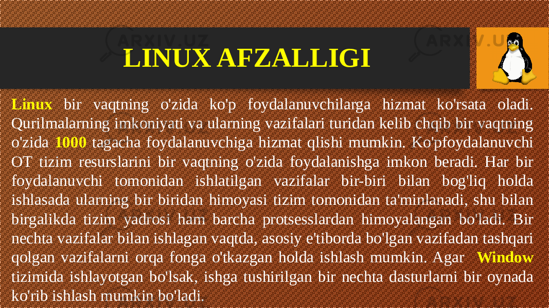 Linux bir vaqtning o&#39;zida ko&#39;p foydalanuvchilarga hizmat ko&#39;rsata oladi. Qurilmalarning imkoniyati va ularning vazifalari turidan kelib chqib bir vaqtning o&#39;zida 1000 tagacha foydalanuvchiga hizmat qlishi mumkin. Ko&#39;pfoydalanuvchi OT tizim resurslarini bir vaqtning o&#39;zida foydalanishga imkon beradi. Har bir foydalanuvchi tomonidan ishlatilgan vazifalar bir-biri bilan bog&#39;liq holda ishlasada ularning bir biridan himoyasi tizim tomonidan ta&#39;minlanadi, shu bilan birgalikda tizim yadrosi ham barcha protsesslardan himoyalangan bo&#39;ladi. Bir nechta vazifalar bilan ishlagan vaqtda, asosiy e&#39;tiborda bo&#39;lgan vazifadan tashqari qolgan vazifalarni orqa fonga o&#39;tkazgan holda ishlash mumkin. Agar Window tizimida ishlayotgan bo&#39;lsak, ishga tushirilgan bir nechta dasturlarni bir oynada ko&#39;rib ishlash mumkin bo&#39;ladi. LINUX AFZALLIGI 