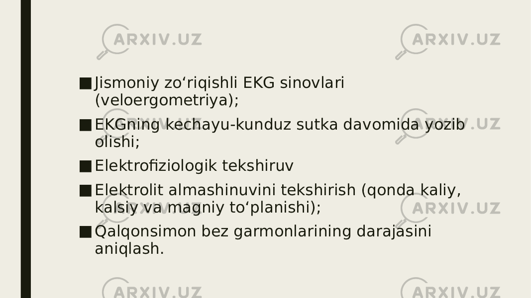 ■ Jismoniy zo‘riqishli EKG sinovlari (veloergometriya); ■ EKGning kechayu-kunduz sutka davomida yozib olishi; ■ Elektrofiziologik tekshiruv ■ Elektrolit almashinuvini tekshirish (qonda kaliy, kalsiy va magniy to‘planishi); ■ Qalqonsimon bez garmonlarining darajasini aniqlash. 