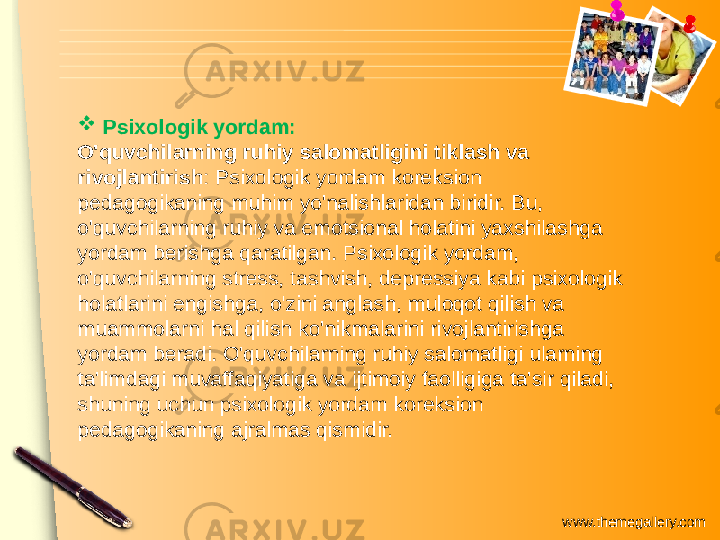 www.themegallery.com Psixologik yordam: O&#39;quvchilarning ruhiy salomatligini tiklash va rivojlantirish : Psixologik yordam koreksion pedagogikaning muhim yo&#39;nalishlaridan biridir. Bu, o&#39;quvchilarning ruhiy va emotsional holatini yaxshilashga yordam berishga qaratilgan. Psixologik yordam, o&#39;quvchilarning stress, tashvish, depressiya kabi psixologik holatlarini engishga, o&#39;zini anglash, muloqot qilish va muammolarni hal qilish ko&#39;nikmalarini rivojlantirishga yordam beradi. O&#39;quvchilarning ruhiy salomatligi ularning ta&#39;limdagi muvaffaqiyatiga va ijtimoiy faolligiga ta&#39;sir qiladi, shuning uchun psixologik yordam koreksion pedagogikaning ajralmas qismidir. 