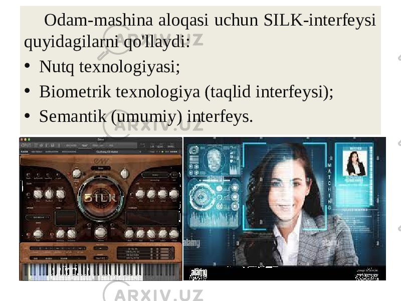 Odam-mashina aloqasi uchun SILK-interfeysi quyidagilarni qo&#39;llaydi: • Nutq texnologiyasi; • Biometrik texnologiya (taqlid interfeysi); • Semantik (umumiy) interfeys. 