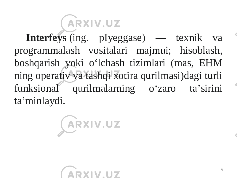 Interfeys tasnifi Interfeys  (ing. pIyeggase) — texnik va programmalash vositalari majmui; hisoblash, boshqarish yoki oʻlchash tizimlari (mas, EHM ning operativ va tashqi xotira qurilmasi)dagi turli funksional qurilmalarning oʻzaro taʼsirini taʼminlaydi. 8 