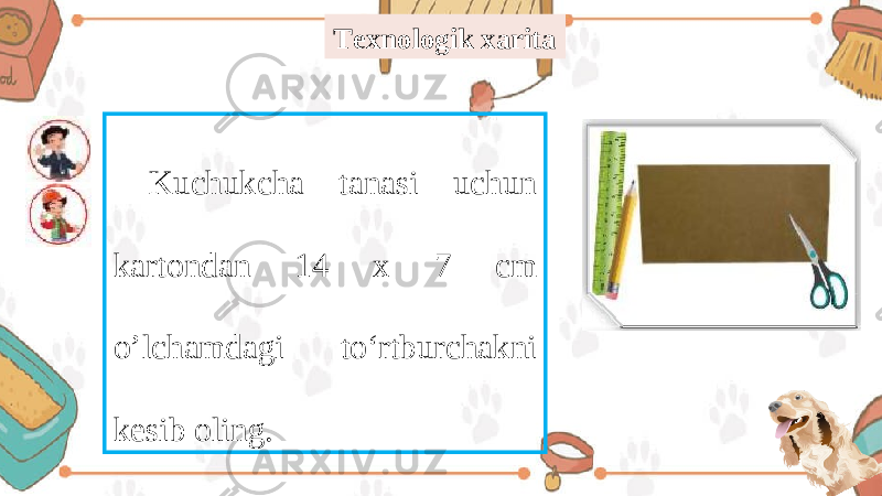 Texnologik xarita Kuchukcha tanasi uchun kartondan 14 x 7 cm o’lchamdagi to‘rtburchakni kesib oling. 