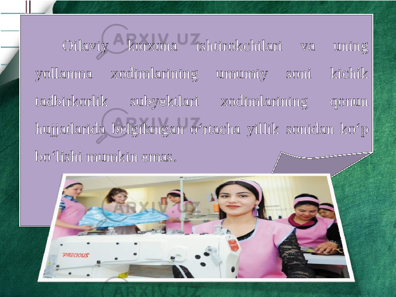 Oilaviy korxona ishtirokchilari va uning yollanma xodimlarining umumiy soni kichik tadbirkorlik subyektlari xodimlarining qonun hujjatlarida belgilangan o‘rtacha yillik sonidan ko‘p bo‘lishi mumkin emas. 