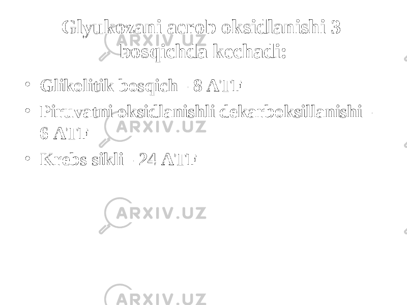 Glyukozani aerob oksidlanishi 3 bos q ichda kechadi: • Glikolitik bos q ich - 8 ATF • Piruvatni oksidlanishli dekarboksillanishi - 6 ATF • Krebs sikli - 24 ATF 