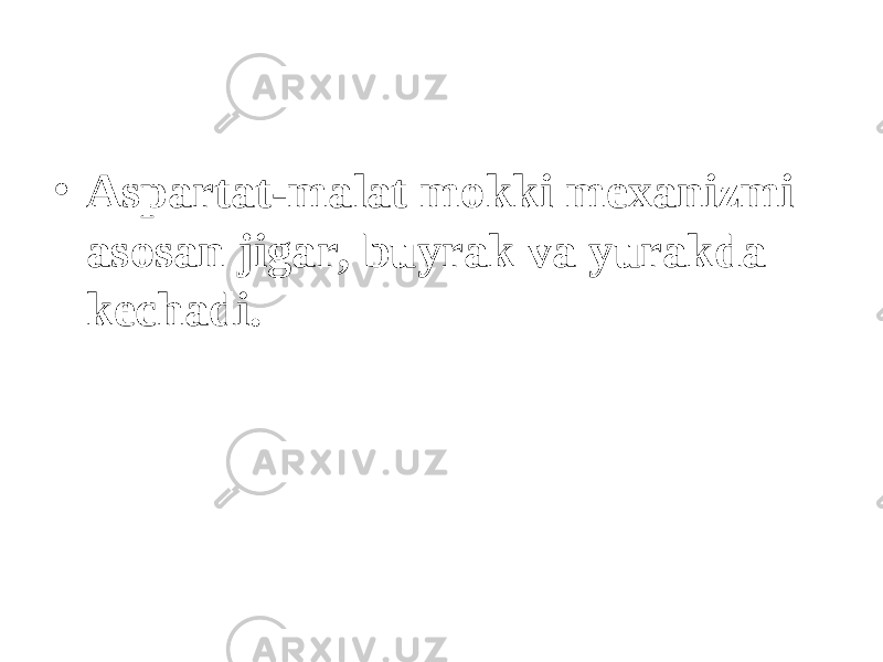 • Aspartat-malat mokki mexanizmi asosan jigar, buyrak va yurakda kechadi . 