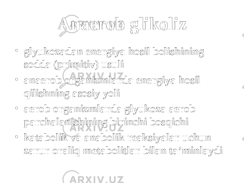 Anaerob glikoliz • glyukozadan energiya h osil b о lishining sodda (primitiv) usuli • anaerob organizmlarda energiya h osil q ilishning asosiy y о li • aerob organizmlarda glyukoza aerob parchalanishining birinchi bos q ichi • katabolik va anabolik reaksiyalar uchun zarur orali q metabolitlar bilan ta’minlaydi 