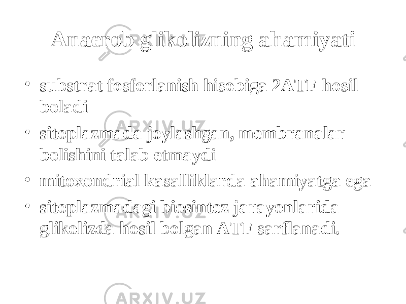 Anaerob glikolizning a h amiyati • substrat fosforlanish h isobiga 2ATF h osil b о ladi • sitoplazmada joylashgan, membranalar b о lishini talab etmaydi • mitoxondrial kasalliklarda a h amiyatga ega • sitoplazmadagi biosintez jarayonlarida glikolizda h osil b о lgan ATF sarflanadi. 