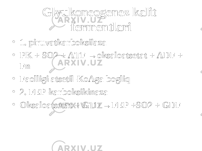 Glyukoneogenez kalit fermentlari • 1. piruvatkarboksilaza • PK + SO2 + ATF →oksaloatsetat + ADF + Fn • Faolligi atsetil-KoAga bo g li q • 2. FEP-karboksikinaza • Oksaloatsetat + GTF →FEP + SO2 + GDF 