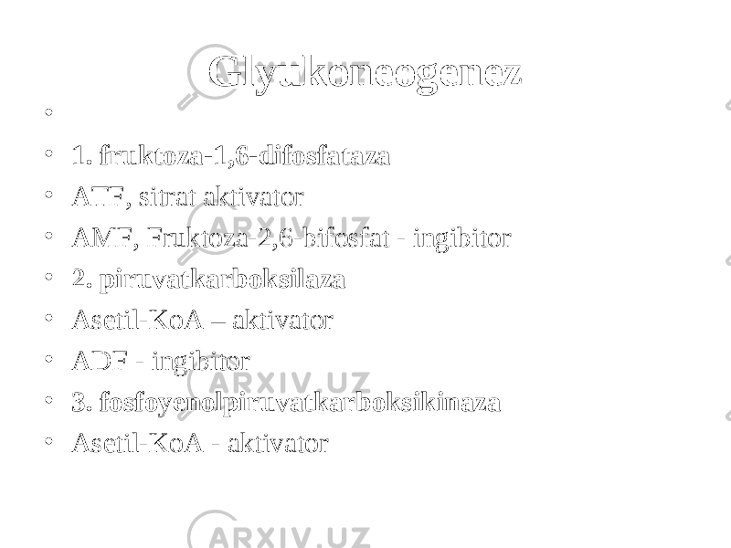 Glyukoneogenez •   • 1. fruktoza-1,6-difosfataza • ATF, sitrat aktivator • AMF, Fruktoza-2,6-bifosfat - ingibitor • 2. piruvatkarboksilaza • Asetil-KoA – aktivator • ADF - ingibitor • 3. fosfoyenolpiruvatkarboksikinaza • Asetil-KoA - aktivator 