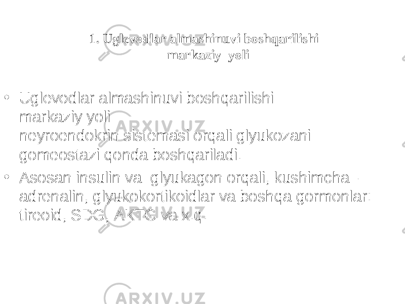 1. Uglevodlar almashinuvi boshqarilishi markaziy y оli • Uglevodlar almashinuvi boshqarilishi markaziy y оli neyroendokrin sistemasi orqali glyukozani gomeostazi qonda boshqariladi. • Asosan insulin va glyukagon orqali, kushimcha– adrenalin, glyukokortikoidlar va boshqa gormonlar: tireoid, SDG, AKTG va x.q. 