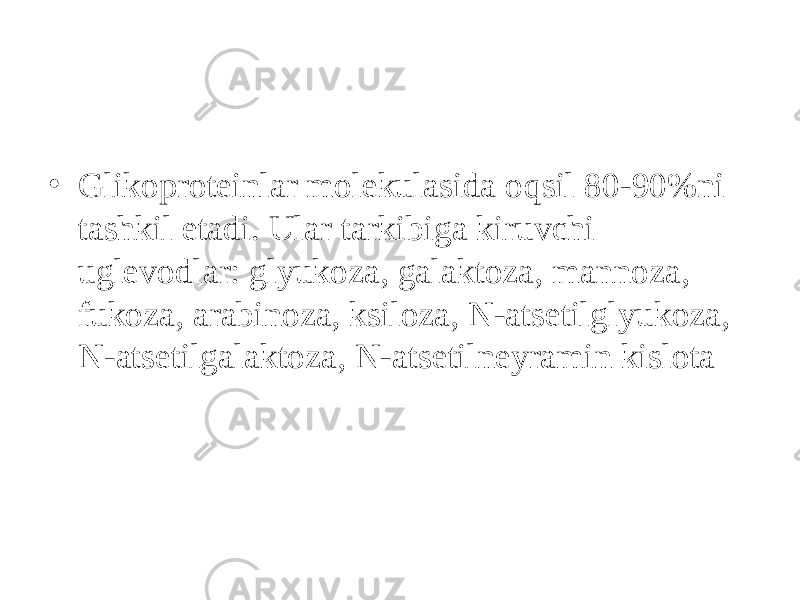 • Glikoproteinlar molekulasida o q sil 80-90%ni tashkil etadi. Ular tarkibiga kiruvchi uglevodlar: glyukoza, galaktoza, mannoza, fukoza, arabinoza, ksiloza, N-atsetilglyukoza, N-atsetilgalaktoza, N-atsetilneyramin kislota 