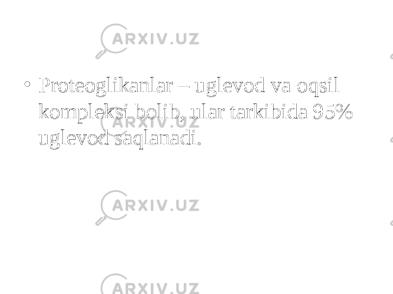 • Proteoglikanlar – uglevod va o q sil kompleksi b о lib, ular tarkibida 95% uglevod sa q lanadi. 