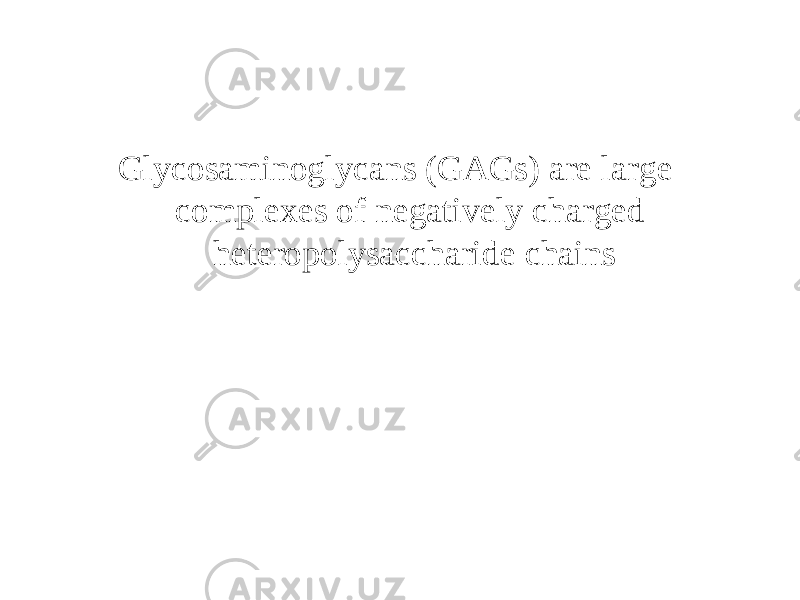 Glycosaminoglycans (GAGs) are large complexes of negatively charged heteropolysaccharide chains 