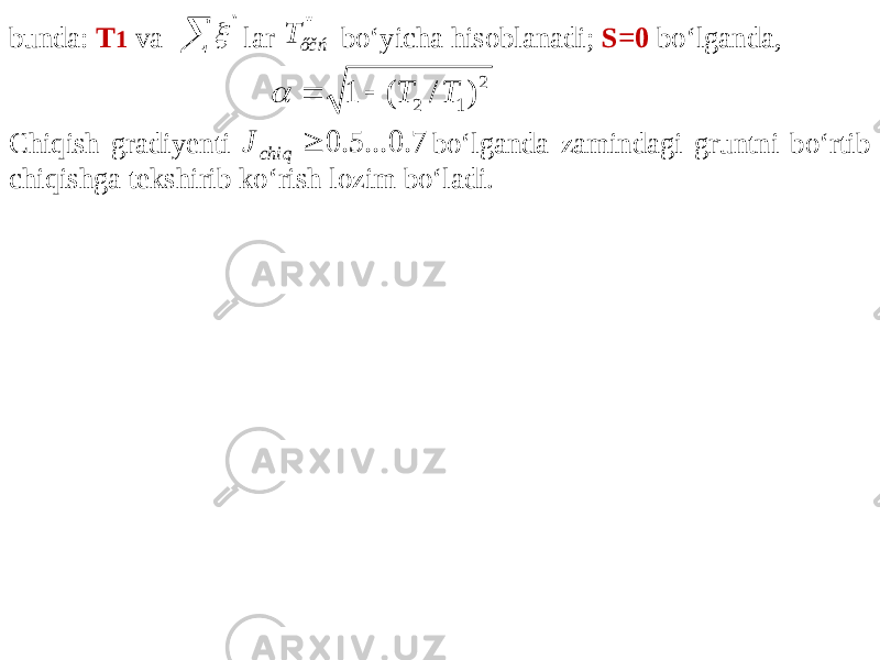 bunda: T 1 va lar bo‘yicha hisoblanadi; S=0 bo‘lganda, Chiqish gradiyenti bo‘lganda zamindagi gruntni bo‘rtib chiqishga tekshirib ko‘rish lozim bo‘ladi. &#39;&#39;   &#39;&#39; őč ń T 2 2 1 1 ( / ) T T    7. 0 ... 5. 0  chiq J 