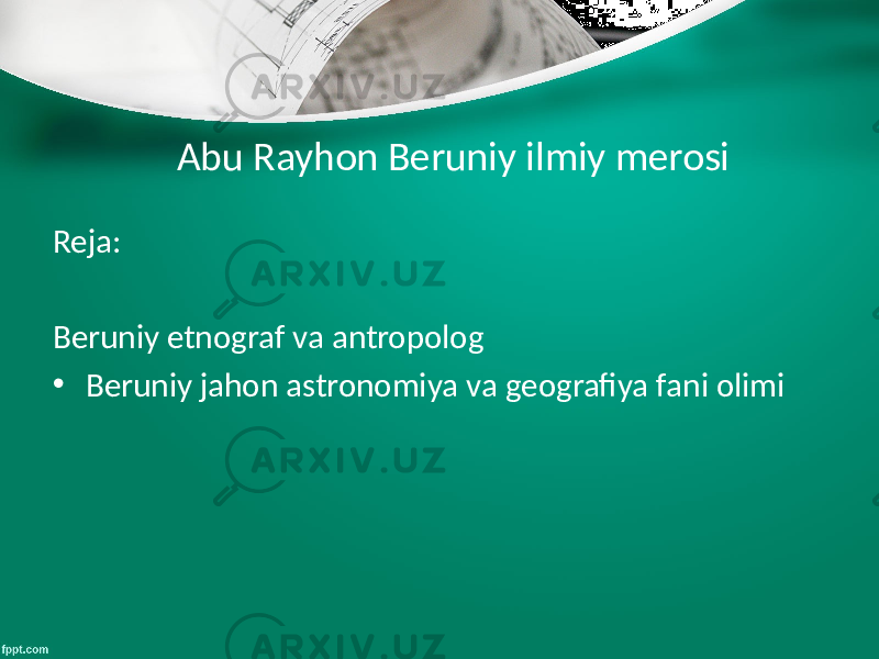 Abu Rayhon Beruniy ilmiy merosi Reja: Beruniy etnograf va antropolog • Beruniy jahon astronomiya va geografiya fani olimi 