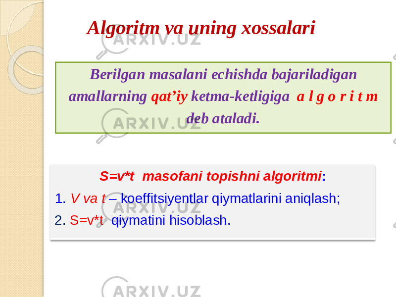 Algori t m va un i ng xoss a lari Be r ilga n ma s alan i echishd a baja r iladigan amallarnin g qat’i y ketma-ketligig a a l g o r i t m deb ataladi. S =v*t mas o fa n i to p is hn i alg o ritmi : 1 . V v a t – koe f fits i y entl a r qi y matlarin i aniqlas h ; 2. S= v * t qi y matin i hisoblash. 