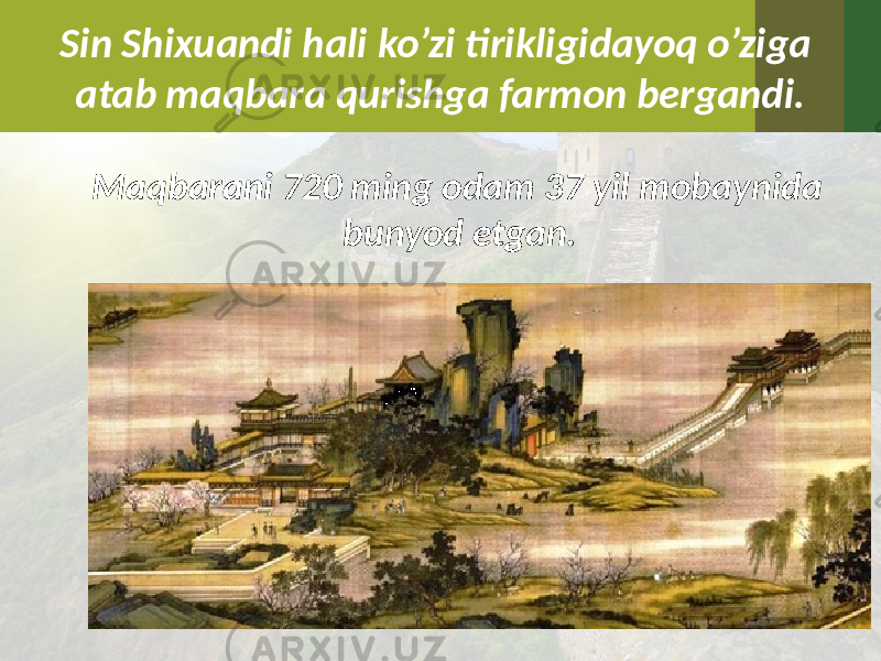 Sin Shixuandi hali ko’zi tirikligidayoq o’ziga atab maqbara qurishga farmon bergandi. Maqbarani 720 ming odam 37 yil mobaynida bunyod etgan. 
