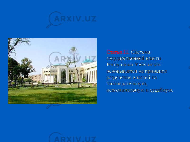 Статья 11. Система государственной власти Республики Узбекистан основывается на принципе разделения властей на законодательную, исполнительную и судебную. 