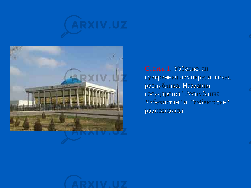Статья 1 . Узбекистан — суверенная демократическая республика. Названия государства &#34;Республика Узбекистан&#34; и &#34;Узбекистан&#34; равнозначны. 