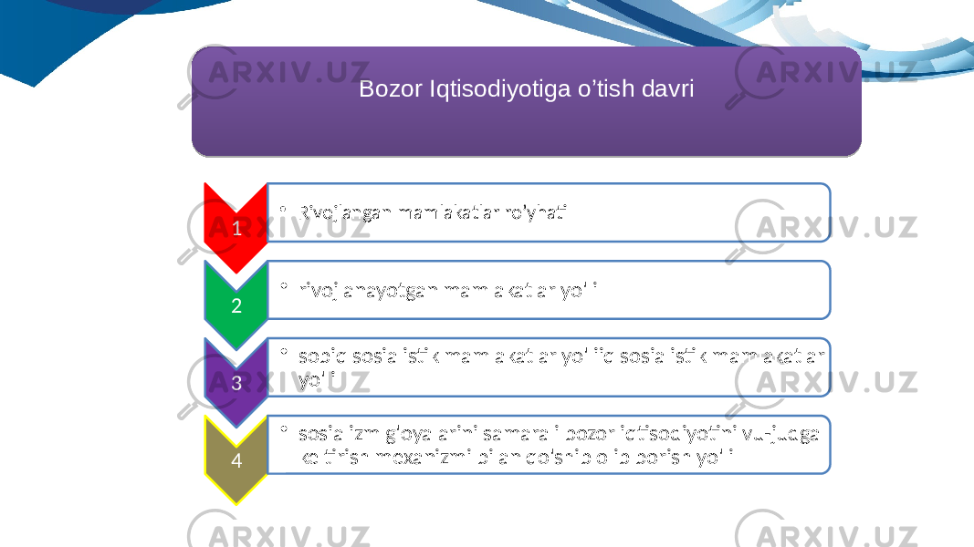 Bozor Iqtisodiyotiga o’tish davri 1 • Rivojlangan mamlakatlar ro’yhati 2 • rivojlanayotgan mamlakatlar yo&#39;li 3 • sobiq sosialistik mamlakatlar yo&#39;liiq sosialistik mamlakatlar yo&#39;li 4 • sosializm g&#39;oyalarini samarali bozor iqtisodiyotini vu-judga keltirish mexanizmi bilan qo&#39;shib olib borish yo&#39;li0102 