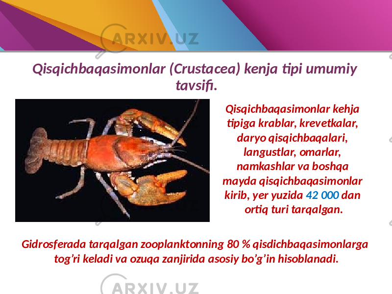Qisqichbaqasimonlar (Crustacea) kenja tipi umumiy tavsifi. Qisqichbaqasimonlar kehja tipiga krablar, krevetkalar, daryo qisqichbaqalari, langustlar, omarlar, namkashlar va boshqa mayda qisqichbaqasimonlar kirib, yer yuzida 42 000 dan ortiq turi tarqalgan. Gidrosferada tarqalgan zooplanktonning 80 % qisdichbaqasimonlarga tog’ri keladi va ozuqa zanjirida asosiy bo’g’in hisoblanadi. 