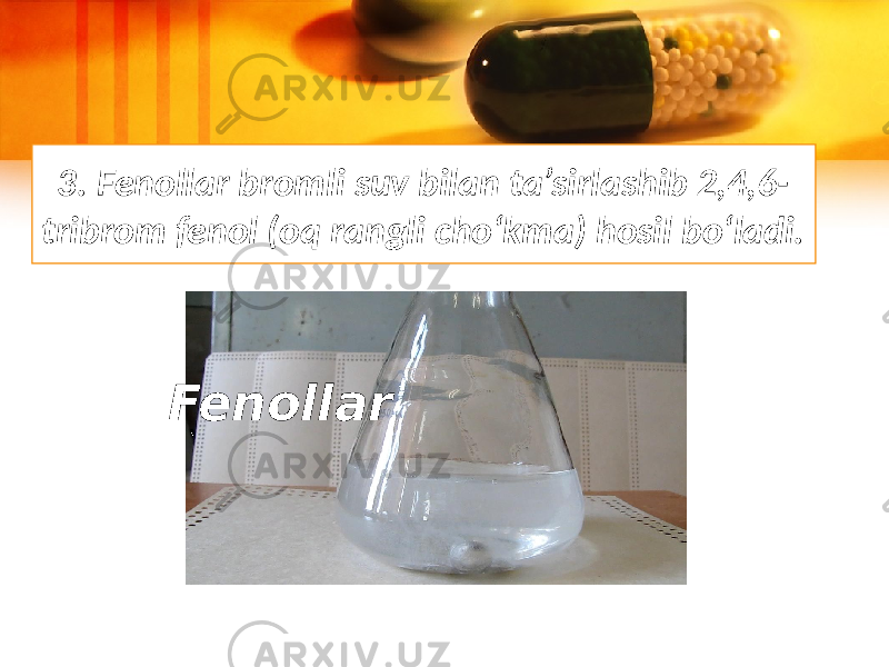 3. Fenollar bromli suv bilan ta’sirlashib 2,4,6- tribrom fenol (oq rangli cho‘kma) hosil bo‘ladi. Fenollar 
