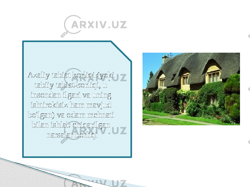 Azaliy tabiat borliqi (yoki tabiiy tabiat borliqi, u insondan ilgari va uning ishtirokisiz ham mavjud bo&#39;lgan) va odam mehnati bilan ishlab chiqarilgan narsalar borliqi 