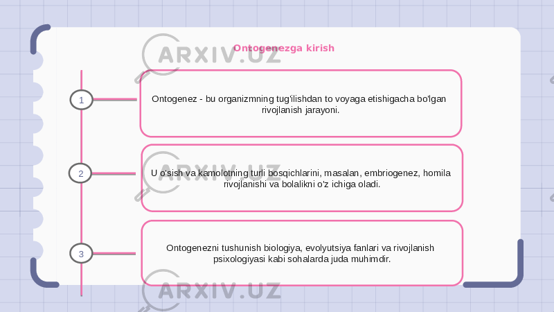 Ontogenezga kirish Ontogenez - bu organizmning tug&#39;ilishdan to voyaga etishigacha bo&#39;lgan rivojlanish jarayoni. U o&#39;sish va kamolotning turli bosqichlarini, masalan, embriogenez, homila rivojlanishi va bolalikni o&#39;z ichiga oladi. Ontogenezni tushunish biologiya, evolyutsiya fanlari va rivojlanish psixologiyasi kabi sohalarda juda muhimdir.1 2 3 