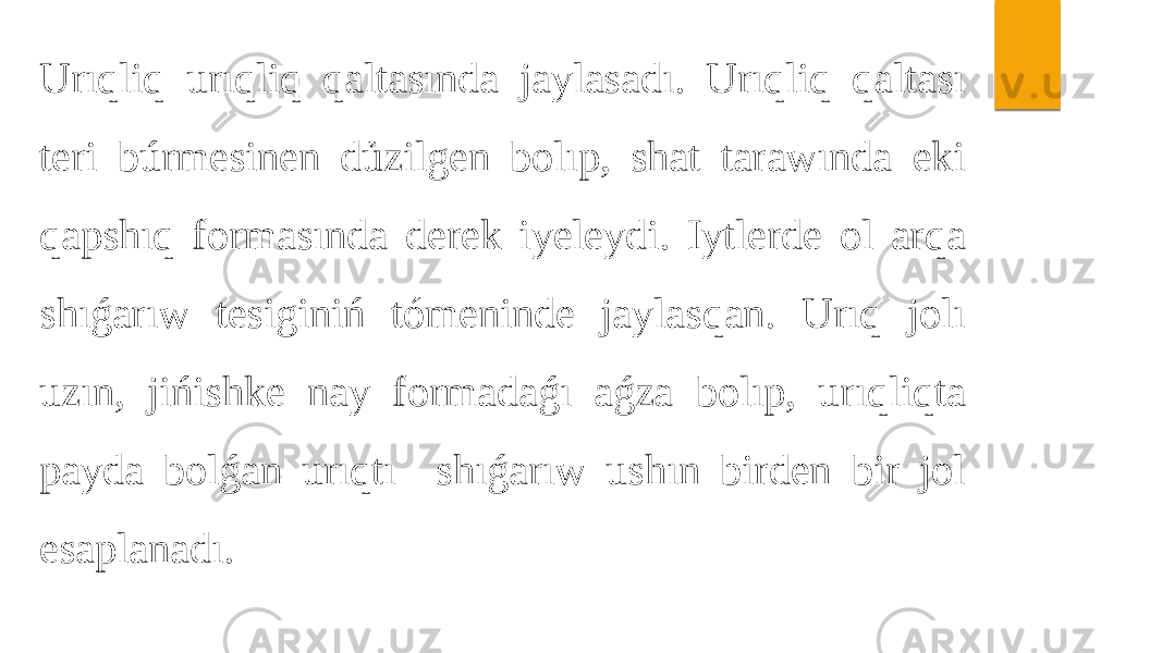 Urıqliq urıqliq qaltasında jaylasadı. Urıqliq qaltası teri búrmesinen dủzilgen bolıp, shat tarawında eki qapshıq formasında derek iyeleydi. Iytlerde ol arqa shıǵarıw tesiginiń tómeninde jaylasqan. Urıq jolı uzın, jińishke nay formadaǵı aǵza bolıp, urıqliqta payda bolǵan urıqtı shıǵarıw ushın birden bir jol esaplanadı. 