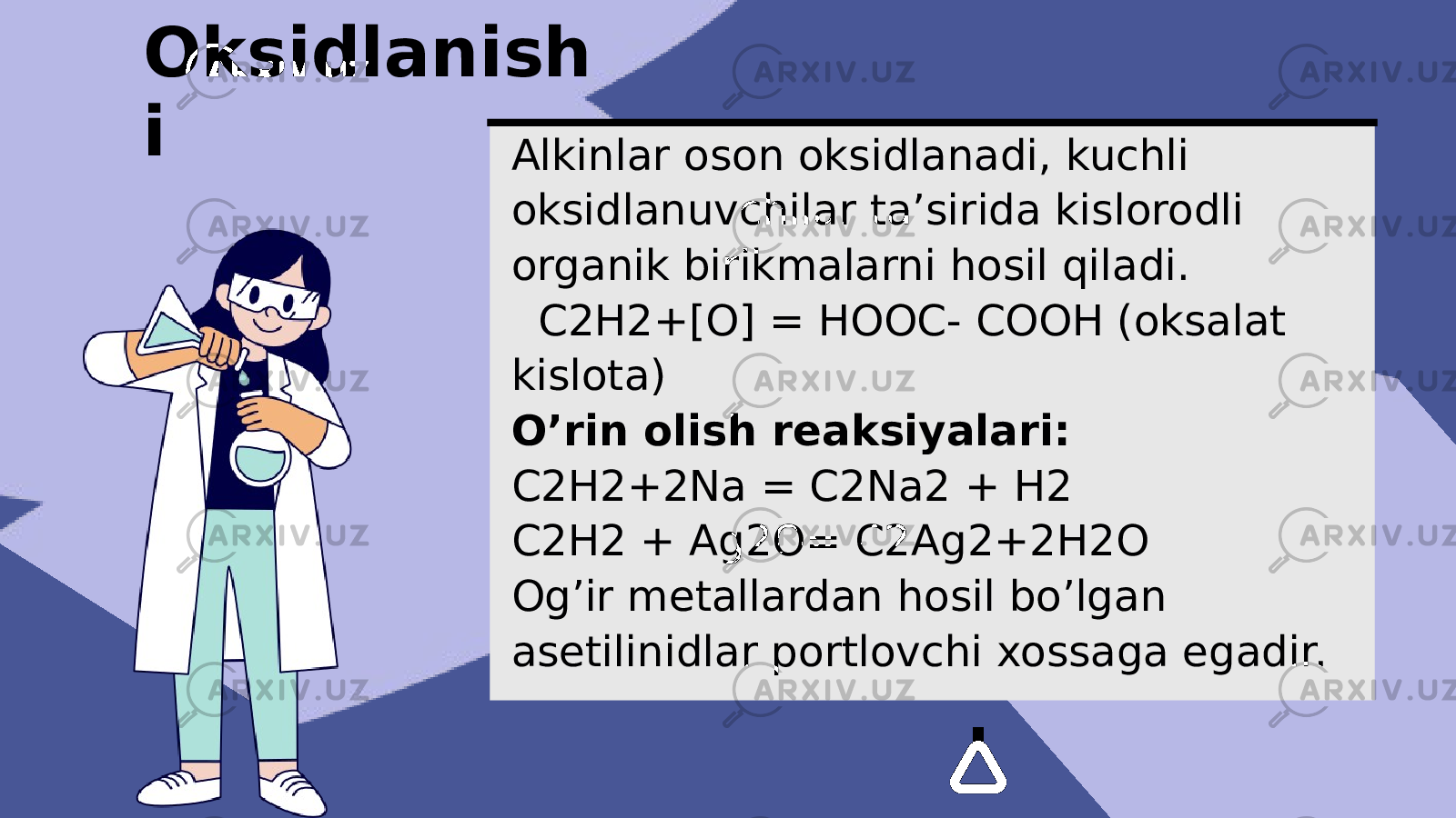 Alkinlar oson oksidlanadi, kuchli oksidlanuvchilar ta’sirida kislorodli organik birikmalarni hosil qiladi. C2H2+[O] = HOOC- COOH (oksalat kislota) O’rin olish reaksiyalari: C2H2+2Na = C2Na2 + H2 C2H2 + Ag2O= C2Ag2+2H2O Og’ir metallardan hosil bo’lgan asetilinidlar portlovchi xossaga egadir.Oksidlanish i 