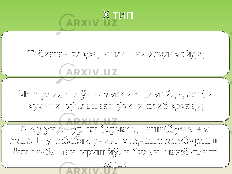 Х тип Табиатан ялқов, ишлашни хоҳламайди; Масъулиятни ўз зиммасига олмайди, асаби кучини зўрлашдан ўзини олиб қочади; Агар унга туртки бермаса, ташаббусга эга эмас. Шу сабабли унинг меҳнатга мажбурлаш ёки рағбатлантириш йўли билан мажбурлаш керак. 