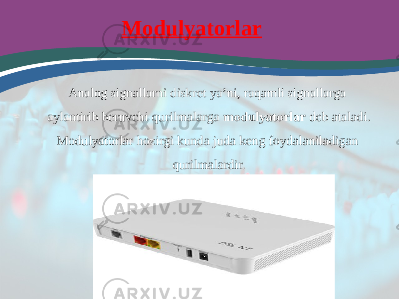 Modulyatorlar Analog signallarni diskret ya’ni, raqamli signallarga aylantirib beruvchi qurilmalarga modulyatorlar deb ataladi. Modulyatorlar hozirgi kunda juda keng foydalaniladigan qurilmalardir. 