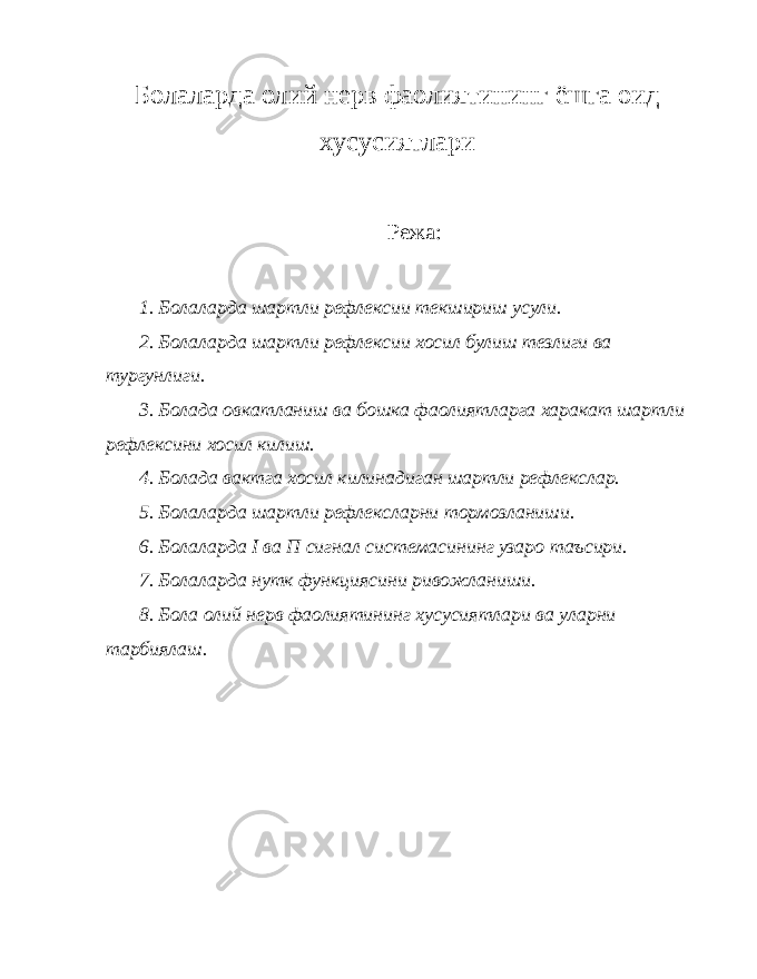 Болаларда олий нерв фаолиятининг ёшга оид хусусиятлари Режа: 1. Болаларда шартли рефлексии текшириш усули. 2. Болаларда шартли рефлексии хосил булиш тезлиги ва тургунлиги. 3. Болада овкатланиш ва бошка фаолиятларга харакат шартли рефлексини хосил килиш. 4. Болада вактга хосил килинадиган шартли рефлекслар. 5. Болаларда шартли рефлексларни тормозланиши. 6. Болаларда I ва П сигнал системасининг узаро таъсири. 7. Болаларда нутк функциясини ривожланиши. 8. Бола олий нерв фаолиятининг хусусиятлари ва уларни тарбиялаш. 