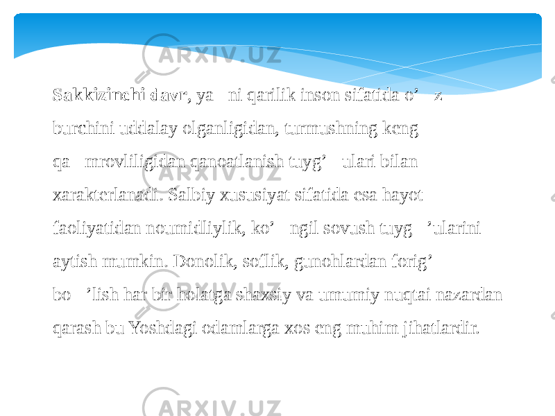 Sakkizinchi davr , ya&#145; ni qarilik inson sifatida o’&#145;z burchini uddalay olganligidan, turmushning keng qa&#145;mrovliligidan qanoatlanish tuyg’&#145;ulari bilan xarakterlanadi. Salbiy xususiyat sifatida esa hayot faoliyatidan noumidliylik, ko’&#145;ngil sovush tuyg&#145;’ularini aytish mumkin. Donolik, soflik, gunohlardan forig’&#145; bo&#145;’lish har bir holatga shaxsiy va umumiy nuqtai nazardan qarash bu Yoshdagi odamlarga xos eng muhim jihatlardir. 