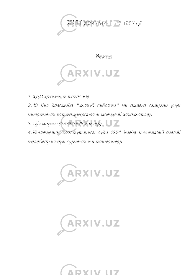 ХДП ҳокимият тепасида Режа: 1. ХДП ҳокимият тепасида 2. 40 йил давомида “жануб сиёсати” ни амалга ошириш учун ишлатилган катта миқдордаги молиявий харажатлар 3. Сўл марказ (1963-1976 йиллар). 4. Италиянинг констутицион суди 1974 йилда ижтимоий-сиёсий талаблар илгари сурилган иш ташлашлар 