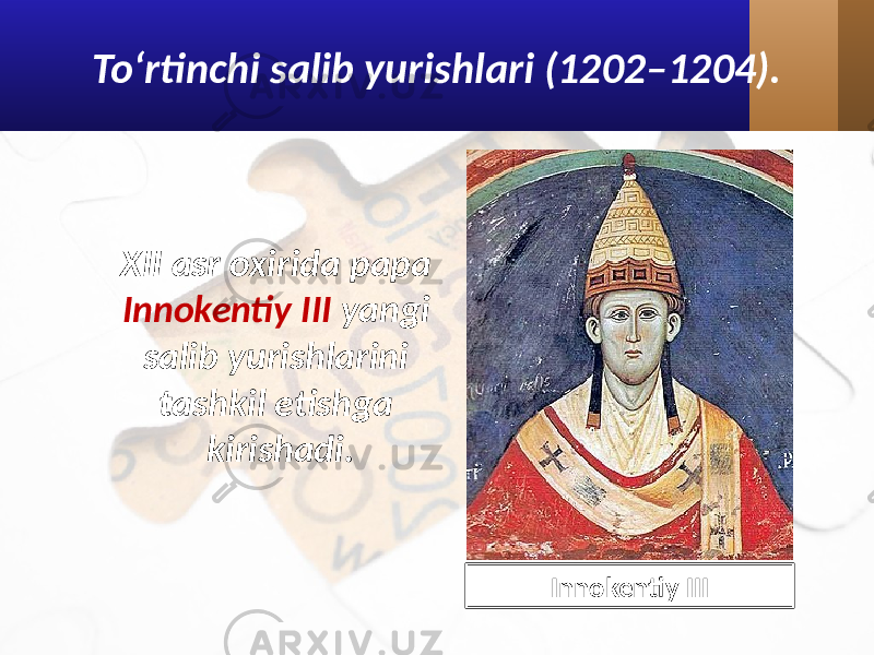 To‘rtinchi salib yurishlari (1202–1204). XII asr oxirida papa Innokentiy III yangi salib yurishlarini tashkil etishga kirishadi. Innokentiy III 