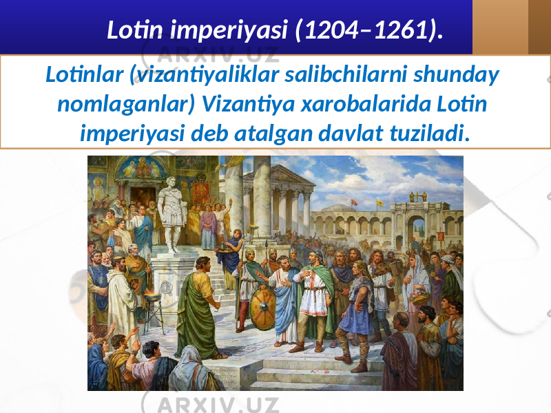 Lotin imperiyasi (1204–1261). Lotinlar (vizantiyaliklar salibchilarni shunday nomlaganlar) Vizantiya xarobalarida Lotin imperiyasi deb atalgan davlat tuziladi. 