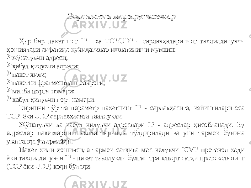 Ҳар бир пакетнинг IP - ва TCP/UDP – сарлавҳаларининг тахлилланувчи ҳошиялари сифатида қуйидагилар ишлатилиши мумкин:  жўнатувчи адреси;  қабул қилувчи адреси;  пакет ҳили;  пакетни фрагментлаш байроғи;  манба порти номери;  қабул қилувчи порт номери. Биринчи тўртта параметр пакетнинг IP - сарлавҳасига, кейингилари эса TCP ёки UDP сарлавҳасига тааллуқли. Жўнатувчи ва қабул қилувчи адреслари IP - адреслар ҳисобланади. Бу адреслар пакетларни шакллантиришда тўлдирилади ва уни тармоқ бўйича узатганда ўзгармайди. Пакет хили ҳошиясида тармоқ сатҳига мос келувчи ICMP протокол коди ёки тахлилланувчи IP - пакет тааллуқли бўлган транспорт сатҳи протоколининг (TCP ёки UDP) коди бўлади. Экранловчи маршрутизатор 