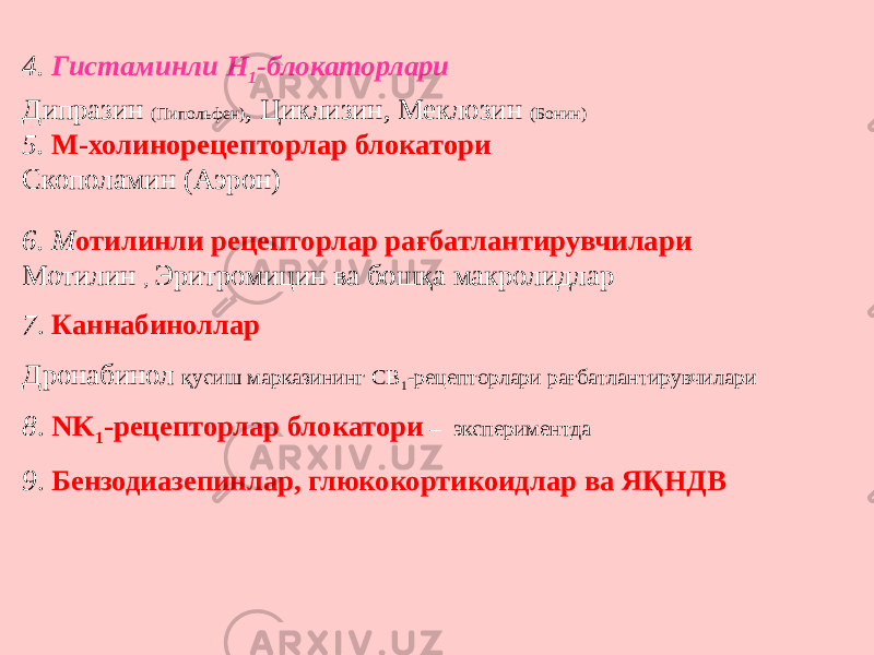 4. Гистаминли Н 1 -блокаторлари Дипразин (Пипольфен) , Циклизин, Меклозин (Бонин) 5. М-холинорецепторлар блокатори Скополамин (Аэрон) 6. М отилинли рецепторлар рағбатлантирувчилари Мотилин , Эритромицин ва бошқа макролидлар 7 . Каннабиноллар Дронабинол қусиш марказининг СВ 1 -рецепторлари рағбатлантирувчилари 8 . NK 1 -рецепторлар блокатори – экспериментда 9 . Бензодиазепинлар, глюкокортикоидлар ва ЯҚНДВ 