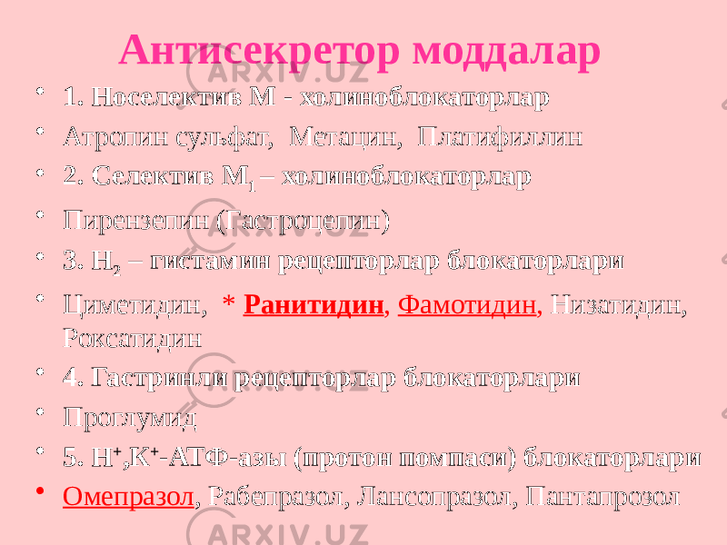 Антисекретор моддалар • 1. Носелектив М - холиноблокаторлар • Атропин сульфат, Метацин, Платифиллин • 2. Селектив М 1 – холиноблокаторлар • Пирензепин (Гастроцепин) • 3. Н 2 – гистамин рецепторлар блокаторлари • Циметидин, * Ранитидин , Фамотидин , Низатидин, Роксатидин • 4. Гастринли рецепторлар блокаторлари • Проглумид • 5. Н + ,К + -АТФ-азы (протон помпаси) блокаторлари • Омепразол , Рабепразол, Лансопразол, Пантапрозол 