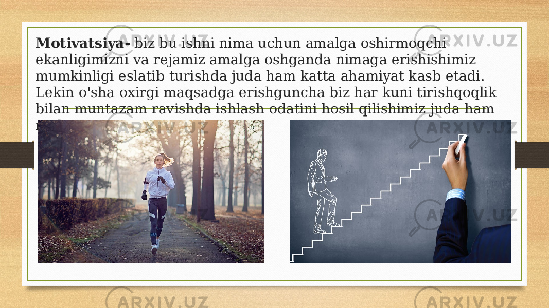 Motivatsiya- biz bu ishni nima uchun amalga oshirmoqchi ekanligimizni va rejamiz amalga oshganda nimaga erishishimiz mumkinligi eslatib turishda juda ham katta ahamiyat kasb etadi. Lekin o&#39;sha oxirgi maqsadga erishguncha biz har kuni tirishqoqlik bilan muntazam ravishda ishlash odatini hosil qilishimiz juda ham muhim. 