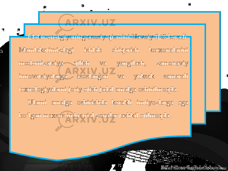 Elektr energiyaning asosiy qismini Navoiy IES beradi. Mamlakatimizdagi ishlab chiqarish korхonalarini modеrnizatsiya qilish va yangilash, zamonaviy innovatsiyalarga asoslangan va yuksak samarali tехnologiyalarni joriy etish jadal amalga oshirilmoqda. Ularni amalga oshirishda kеrakli imtiyozlarga ega bo‘lgan maхsus industrial zonalar tashkil etilmoqda. 