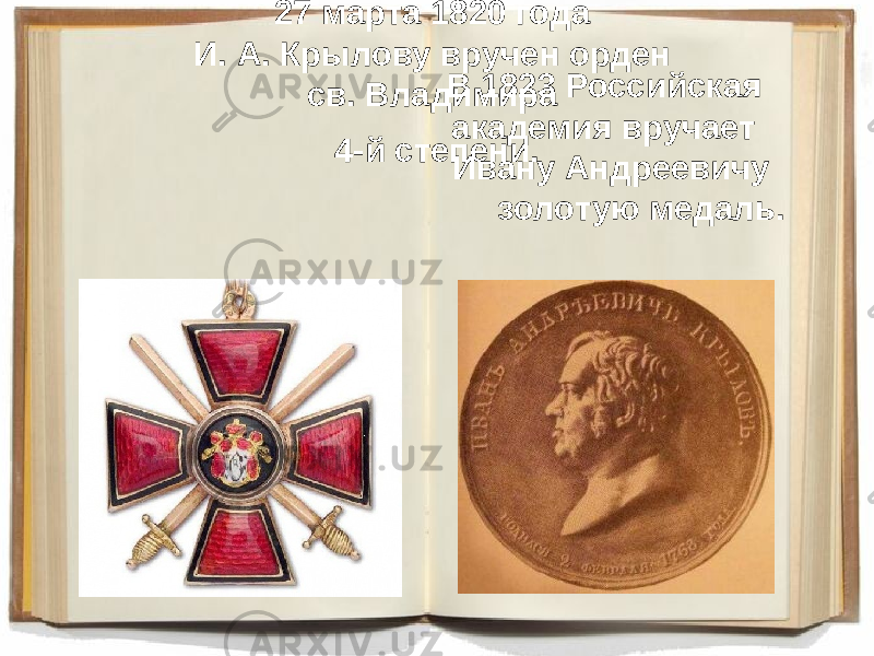 27 марта 1820 года И. А. Крылову вручен орден св. Владимира 4-й степени. В 1823 Российская академия вручает Ивану Андреевичу золотую медаль. 
