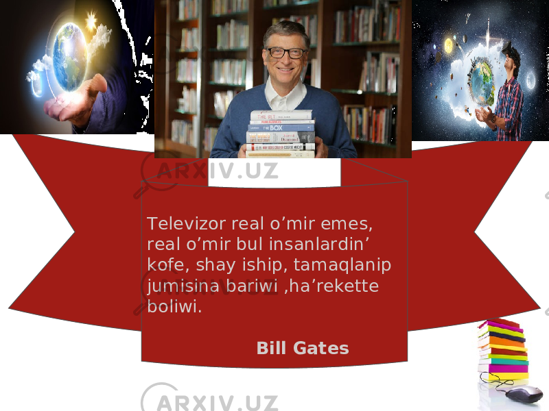 Televizor real o’mir emes, real o’mir bul insanlardin’ kofe, shay iship, tamaqlanip jumisina bariwi ,ha’rekette boliwi. Bill Gates 